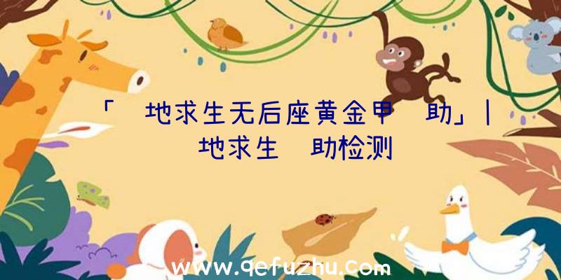 「绝地求生无后座黄金甲辅助」|绝地求生辅助检测